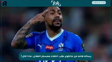 رسالة هامة من مالكوم عقب انتهاء معسكر الهلال: ماذا قال؟